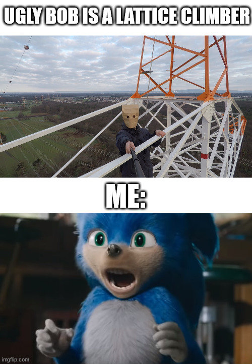 Ugly Bob and Ugly Sonic | UGLY BOB IS A LATTICE CLIMBER; ME: | image tagged in baghead climber,lattice climbing,south park,sonic the hedgehog,ugly sonic,climbing | made w/ Imgflip meme maker