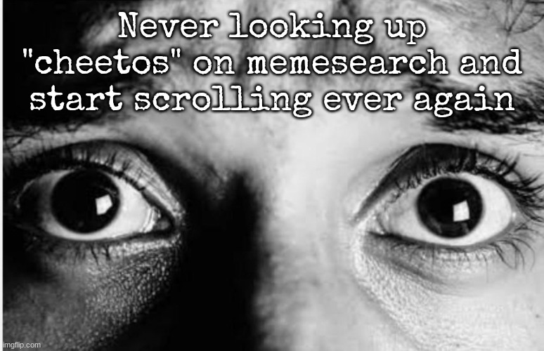 Unnerved Stare | Never looking up "cheetos" on memesearch and start scrolling ever again | image tagged in unnerved stare | made w/ Imgflip meme maker