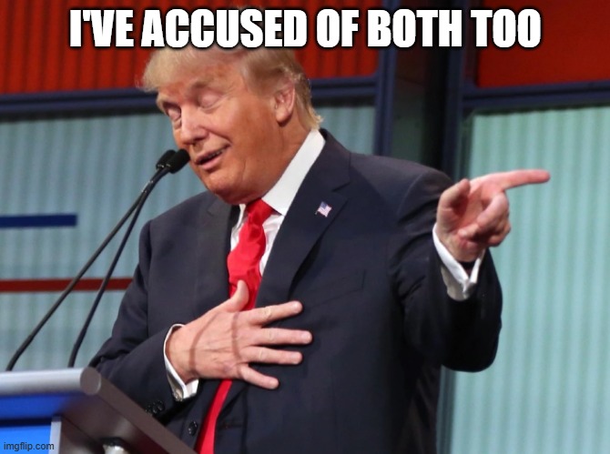 Trump Pointing Away | I'VE ACCUSED OF BOTH TOO | image tagged in trump pointing away | made w/ Imgflip meme maker