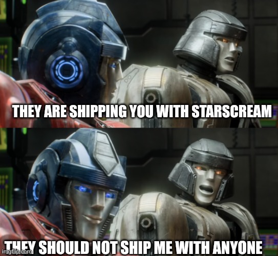 Megatron Looks Back At Optimus | THEY ARE SHIPPING YOU WITH STARSCREAM THEY SHOULD NOT SHIP ME WITH ANYONE | image tagged in megatron looks back at optimus | made w/ Imgflip meme maker