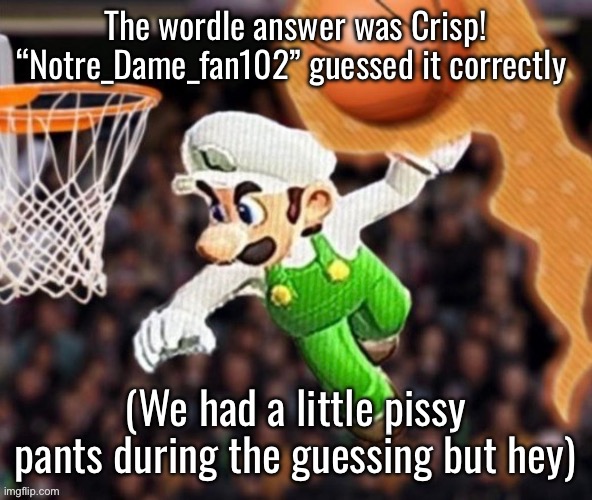 Luigi balling on them Hoes | The wordle answer was Crisp!
“Notre_Dame_fan102” guessed it correctly; (We had a little pissy pants during the guessing but hey) | image tagged in luigi balling on them hoes | made w/ Imgflip meme maker