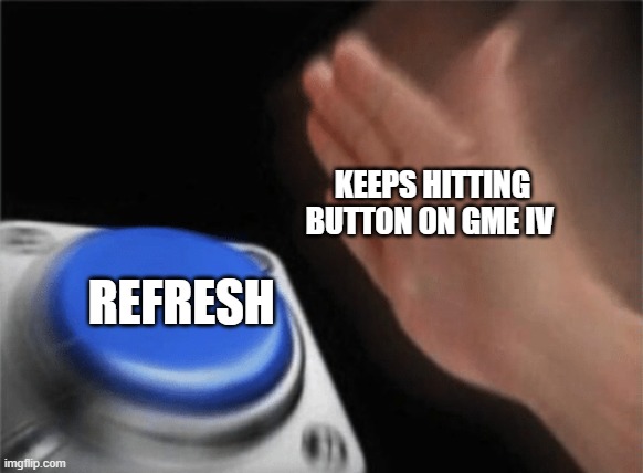 Slap button | KEEPS HITTING BUTTON ON GME IV; REFRESH | image tagged in slap button | made w/ Imgflip meme maker