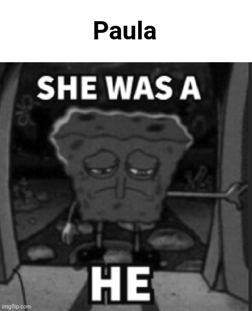 Oop | Paula | image tagged in she was a he | made w/ Imgflip meme maker