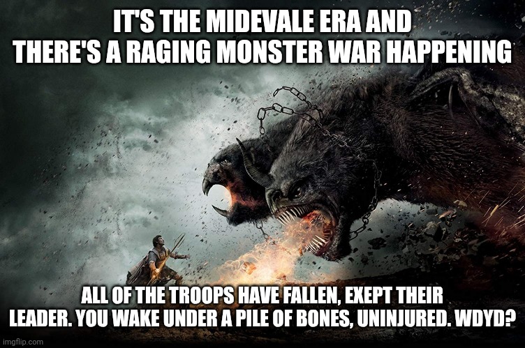 Man vs Monster | IT'S THE MIDEVALE ERA AND THERE'S A RAGING MONSTER WAR HAPPENING; ALL OF THE TROOPS HAVE FALLEN, EXEPT THEIR LEADER. YOU WAKE UNDER A PILE OF BONES, UNINJURED. WDYD? | image tagged in man vs monster | made w/ Imgflip meme maker