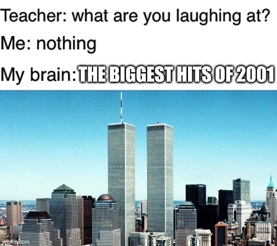 STOP LAUGHING, ITS NOT THAT FUNNY!!!!! | THE BIGGEST HITS OF 2001 | image tagged in teacher what are you laughing at,viral,fun,funny memes,9/11,dark humor | made w/ Imgflip meme maker