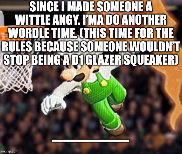 Luigi balling on them Hoes | SINCE I MADE SOMEONE A WITTLE ANGY. I’MA DO ANOTHER WORDLE TIME. (THIS TIME FOR THE RULES BECAUSE SOMEONE WOULDN’T STOP BEING A D1 GLAZER SQUEAKER); ————— | image tagged in luigi balling on them hoes | made w/ Imgflip meme maker