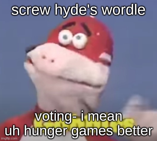 gobbles | screw hyde's wordle; voting- i mean uh hunger games better | image tagged in gobbles | made w/ Imgflip meme maker