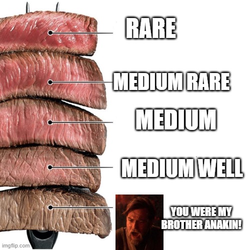 Steak and Anakin | RARE; MEDIUM RARE; MEDIUM; MEDIUM WELL; YOU WERE MY BROTHER ANAKIN! | image tagged in steak | made w/ Imgflip meme maker