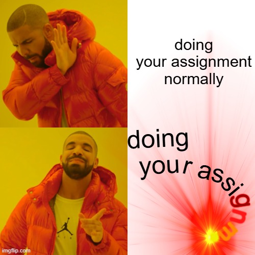 Drake Hotline Bling | doing your assignment normally; doing you; r as; si; g; n; e; m | image tagged in memes,drake hotline bling | made w/ Imgflip meme maker