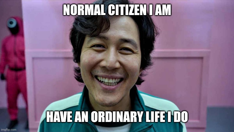 gi-hun | NORMAL CITIZEN I AM; HAVE AN ORDINARY LIFE I DO | image tagged in gi-hun | made w/ Imgflip meme maker