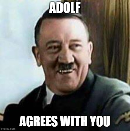 laughing hitler | ADOLF AGREES WITH YOU | image tagged in laughing hitler | made w/ Imgflip meme maker