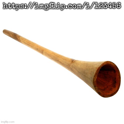Didgeridoo | https://imgflip.com/i/123456 | image tagged in didgeridoo | made w/ Imgflip meme maker