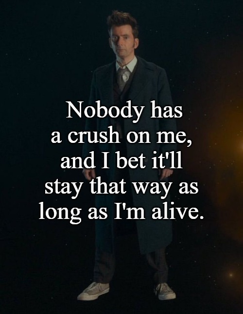 14th Doctor | Nobody has a crush on me, and I bet it'll stay that way as long as I'm alive. | image tagged in 14th doctor | made w/ Imgflip meme maker