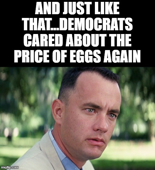 And Just Like That | AND JUST LIKE THAT...DEMOCRATS CARED ABOUT THE PRICE OF EGGS AGAIN | image tagged in memes,and just like that | made w/ Imgflip meme maker