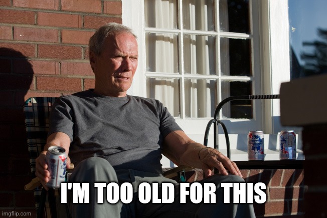 clint eastwood | I'M TOO OLD FOR THIS | image tagged in clint eastwood | made w/ Imgflip meme maker