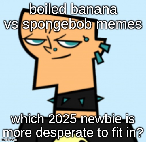 duncan | boiled banana vs spongebob memes; which 2025 newbie is more desperate to fit in? | image tagged in duncan | made w/ Imgflip meme maker