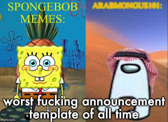 ArabMungus101 and SpogeBob memes | worst fucking announcement template of all time | image tagged in arabmungus101 and spogebob memes | made w/ Imgflip meme maker