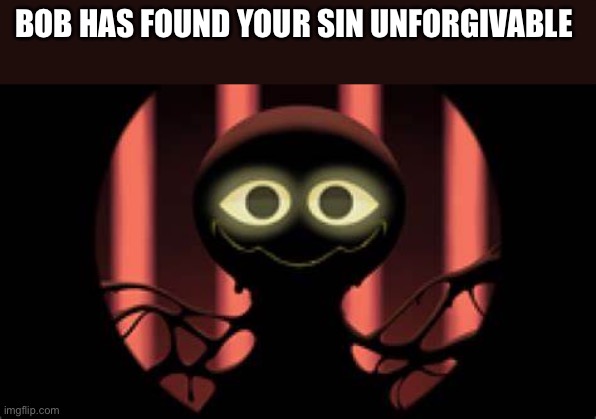 Bob slap battles | BOB HAS FOUND YOUR SIN UNFORGIVABLE | image tagged in bob slap battles | made w/ Imgflip meme maker