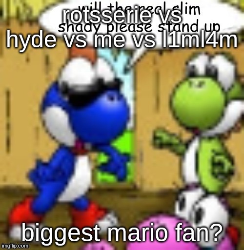 will the real slim shady please stand up | rotsserie vs hyde vs me vs l1ml4m; biggest mario fan? | image tagged in will the real slim shady please stand up | made w/ Imgflip meme maker