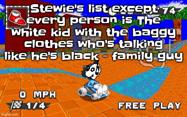 WHY IS THIS SO FUNNY | Stewie's list except every person is The white kid with the baggy clothes who's talking like he's black - family guy | image tagged in why is he in sonic racing | made w/ Imgflip meme maker