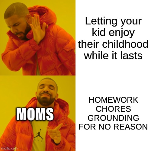 Drake Hotline Bling Meme | Letting your kid enjoy their childhood while it lasts; HOMEWORK
CHORES
GROUNDING FOR NO REASON; MOMS | image tagged in memes,drake hotline bling | made w/ Imgflip meme maker