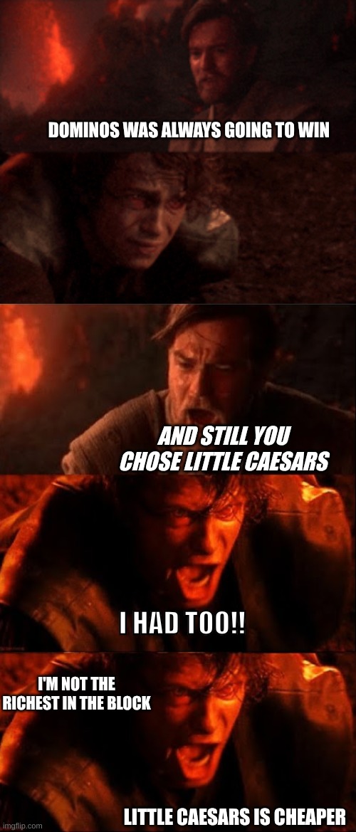 Dominos is better | DOMINOS WAS ALWAYS GOING TO WIN; AND STILL YOU CHOSE LITTLE CAESARS; I HAD TOO!! I'M NOT THE RICHEST IN THE BLOCK; LITTLE CAESARS IS CHEAPER | image tagged in dominos vs little ceasar's,thezebra | made w/ Imgflip meme maker