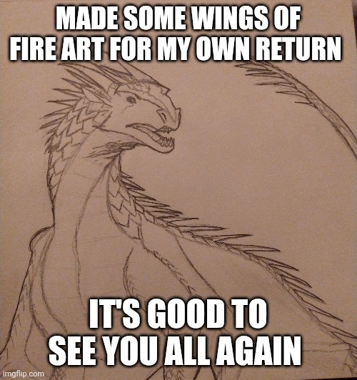 Greetings soldiers | MADE SOME WINGS OF FIRE ART FOR MY OWN RETURN; IT'S GOOD TO SEE YOU ALL AGAIN | image tagged in drawing,wof,art | made w/ Imgflip meme maker