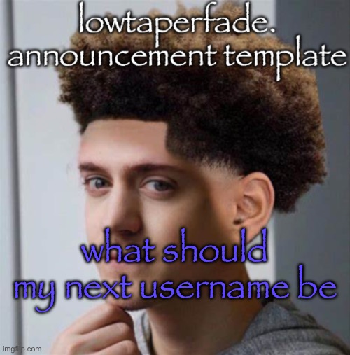 even slightly less lazier temp | what should my next username be | image tagged in even slightly less lazier temp | made w/ Imgflip meme maker