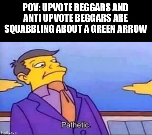 Just get along | POV: UPVOTE BEGGARS AND ANTI UPVOTE BEGGARS ARE SQUABBLING ABOUT A GREEN ARROW | image tagged in skinner pathetic,memes | made w/ Imgflip meme maker