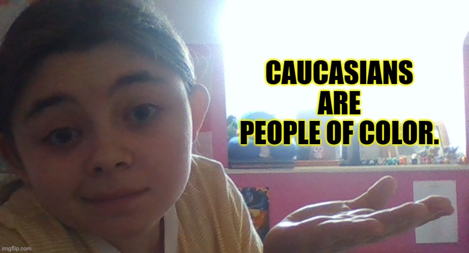 Spitting Facts | CAUCASIANS ARE PEOPLE OF COLOR. | image tagged in spitting facts | made w/ Imgflip meme maker