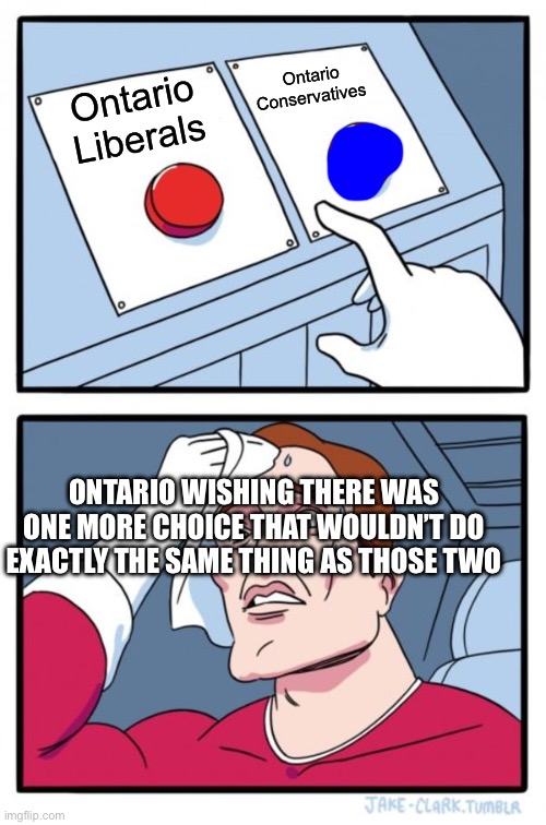 Two Buttons Meme | Ontario Conservatives; Ontario Liberals; ONTARIO WISHING THERE WAS ONE MORE CHOICE THAT WOULDN’T DO EXACTLY THE SAME THING AS THOSE TWO | image tagged in memes,two buttons | made w/ Imgflip meme maker