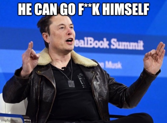 Elon Musk Go F Yourself | HE CAN GO F**K HIMSELF | image tagged in elon musk go f yourself | made w/ Imgflip meme maker