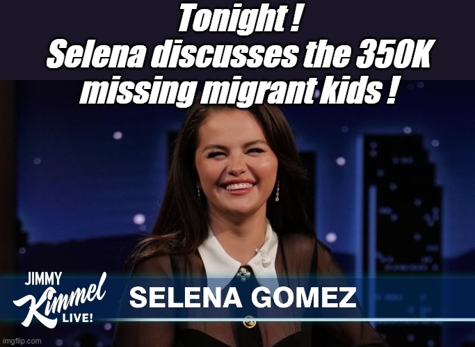 Suddenly Selena's Concerned | Tonight !
Selena discusses the 350K missing migrant kids ! | image tagged in selena gomez cry baby immigrant meme | made w/ Imgflip meme maker