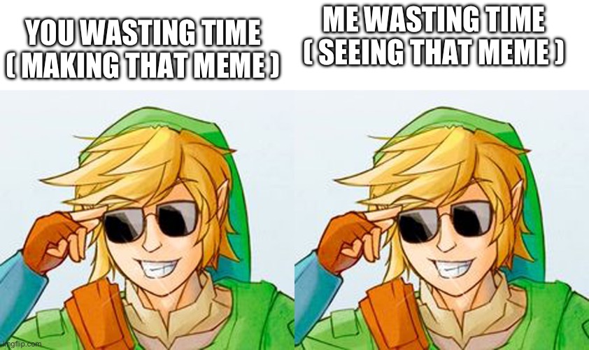 YOU WASTING TIME ( MAKING THAT MEME ) ME WASTING TIME ( SEEING THAT MEME ) | image tagged in memes,blank transparent square,troll link | made w/ Imgflip meme maker