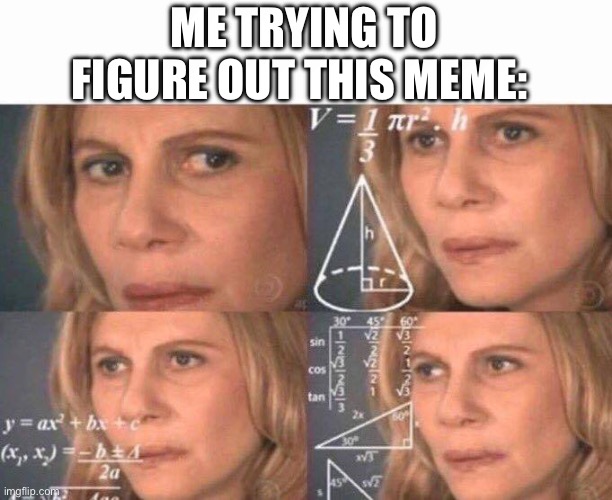 Math lady/Confused lady | ME TRYING TO FIGURE OUT THIS MEME: | image tagged in math lady/confused lady | made w/ Imgflip meme maker