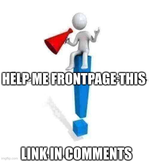 e | HELP ME FRONTPAGE THIS; LINK IN COMMENTS | image tagged in e | made w/ Imgflip meme maker