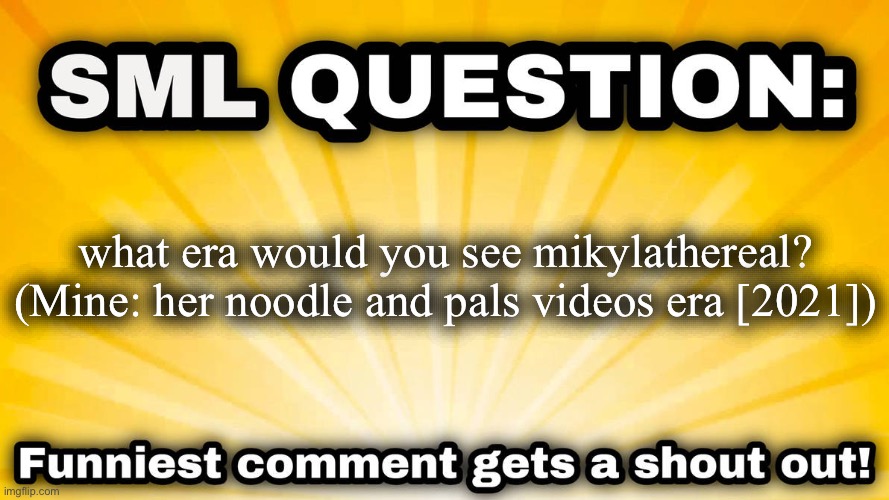 I have a 2021mikylathereal phase when I was like 10 to 11 | what era would you see mikylathereal? (Mine: her noodle and pals videos era [2021]) | image tagged in sml question,questions,memes | made w/ Imgflip meme maker