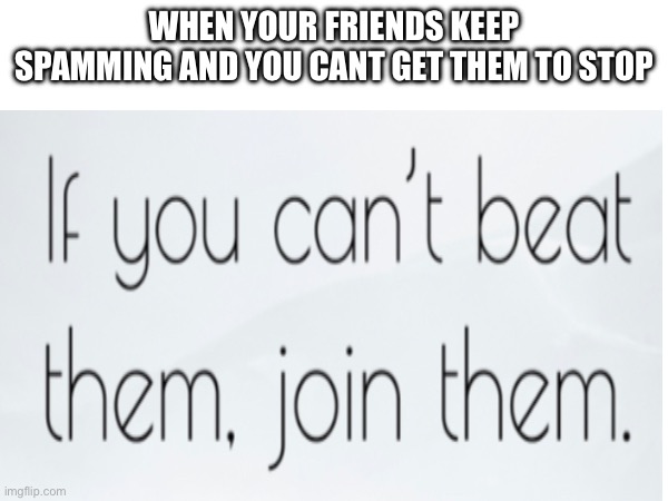 like what am i supposed to do | WHEN YOUR FRIENDS KEEP SPAMMING AND YOU CANT GET THEM TO STOP | image tagged in group chats | made w/ Imgflip meme maker