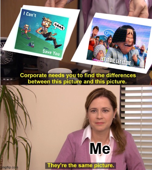 I for some reason start at the shrivle up and die when I change the song to let it die from I Can't Save You | Me | image tagged in memes,they're the same picture | made w/ Imgflip meme maker