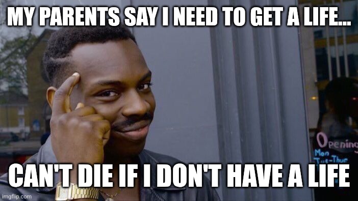 Roll Safe Think About It | MY PARENTS SAY I NEED TO GET A LIFE... CAN'T DIE IF I DON'T HAVE A LIFE | image tagged in memes,roll safe think about it,funny memes,relatable,for real | made w/ Imgflip meme maker