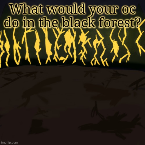 Rp if ya want, might not respond | What would your oc do in the black forest? | made w/ Imgflip meme maker