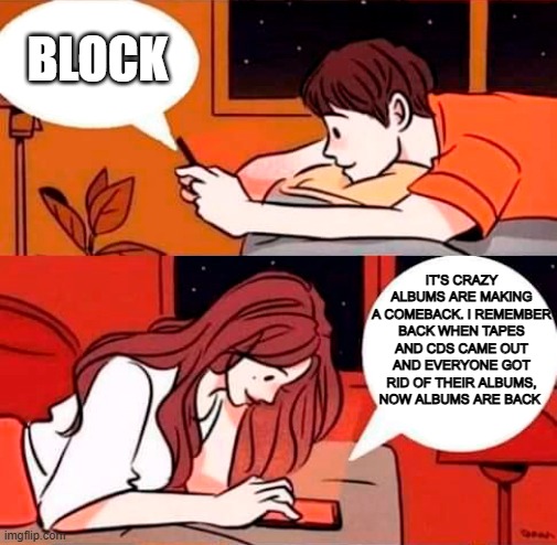 Vinyl Records | BLOCK; IT’S CRAZY ALBUMS ARE MAKING A COMEBACK. I REMEMBER BACK WHEN TAPES AND CDS CAME OUT AND EVERYONE GOT RID OF THEIR ALBUMS, NOW ALBUMS ARE BACK | image tagged in boy texts girl at night,vinyl,records,texting | made w/ Imgflip meme maker