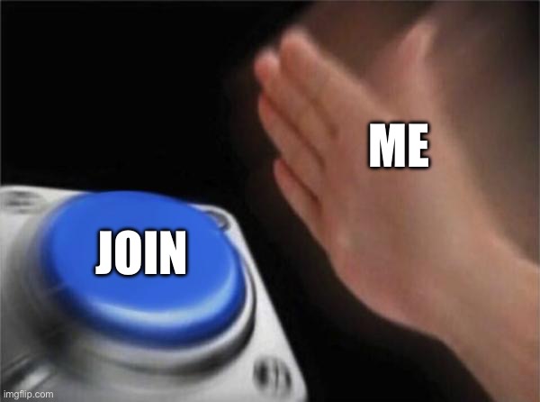 ME JOIN | image tagged in memes,blank nut button | made w/ Imgflip meme maker