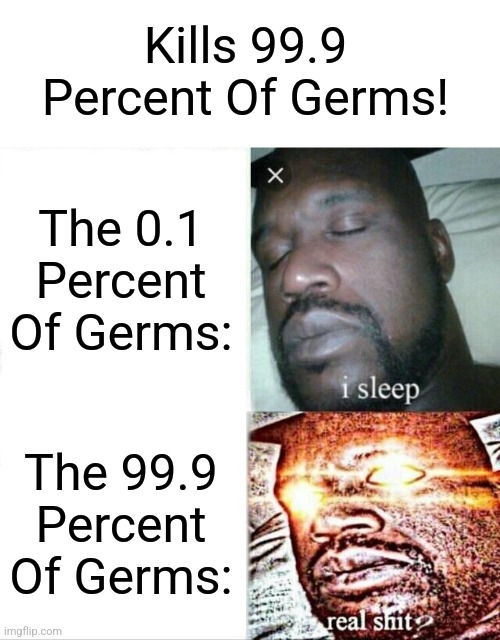 Sleeping Shaq | Kills 99.9 Percent Of Germs! The 0.1 Percent Of Germs:; The 99.9 Percent Of Germs: | image tagged in memes,sleeping shaq,funny,germs | made w/ Imgflip meme maker