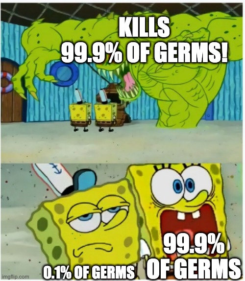 SpongeBob SquarePants scared but also not scared | KILLS 99.9% OF GERMS! 0.1% OF GERMS 99.9% OF GERMS | image tagged in spongebob squarepants scared but also not scared | made w/ Imgflip meme maker