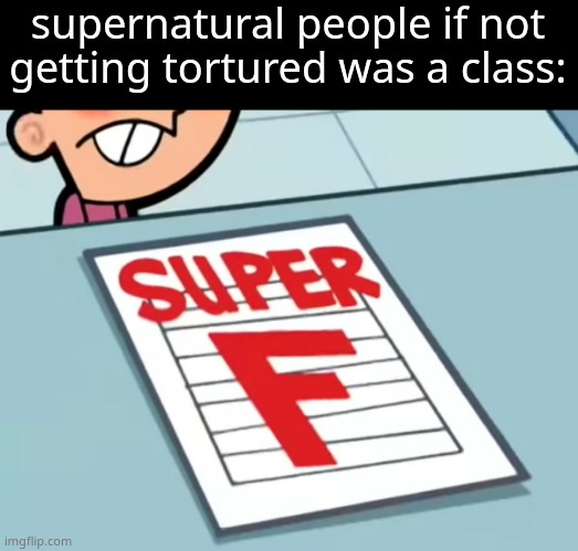 Me if X was a class (Super F) | supernatural people if not getting tortured was a class: | image tagged in me if x was a class super f | made w/ Imgflip meme maker