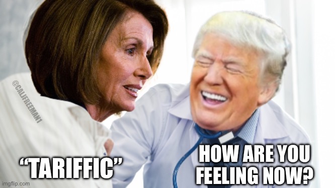 Nancy Feels…. | @CALJFREEMAN1; “TARIFFIC”; HOW ARE YOU FEELING NOW? | image tagged in tariffs,maga,donald trump,nancy pelosi,nancy pelosi tears speech,democrats | made w/ Imgflip meme maker