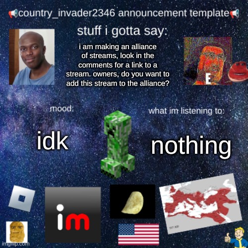 country_invader2346 | i am making an alliance of streams, look in the comments for a link to a stream. owners, do you want to add this stream to the alliance? nothing; idk | image tagged in country_invader2346 | made w/ Imgflip meme maker