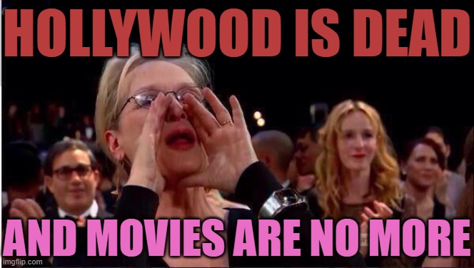 Hollywood is Dead | HOLLYWOOD IS DEAD; AND MOVIES ARE NO MORE | image tagged in meryl streep oscar,hollywood,boycott hollywood,movies,scumbag hollywood,hollywood liberals | made w/ Imgflip meme maker