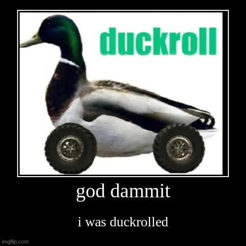 duckroll | god dammit | i was duckrolled | image tagged in funny,demotivationals | made w/ Imgflip demotivational maker